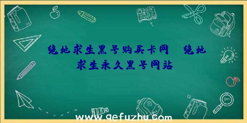 「绝地求生黑号购买卡网」|绝地求生永久黑号网站